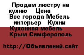 Продам люстру на кухню. › Цена ­ 2 000 - Все города Мебель, интерьер » Кухни. Кухонная мебель   . Крым,Симферополь